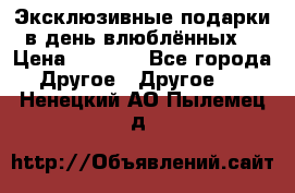 Эксклюзивные подарки в день влюблённых! › Цена ­ 1 580 - Все города Другое » Другое   . Ненецкий АО,Пылемец д.